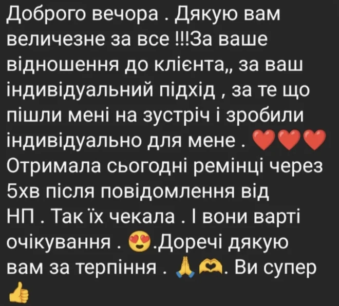 Відгук клієнтки в Instagram Direct: Доброго вечора. Дякую вам величезне за все! За ваше відношення до клієнта, за індивідуальний підхід, за те що пішли мені на зустріч. Отримала сьогодні ремінці через 5 хвилин після повідомлення від НП. Так їх чекала, і вони варті очікування. Ви супер.